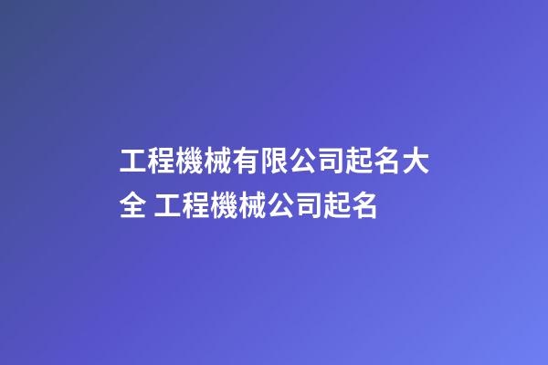 工程機械有限公司起名大全 工程機械公司起名-第1張-公司起名-玄機派